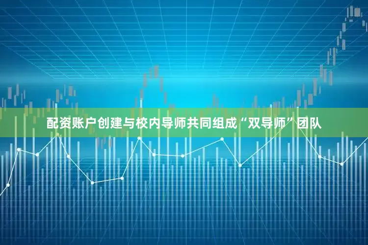 配资账户创建与校内导师共同组成“双导师”团队